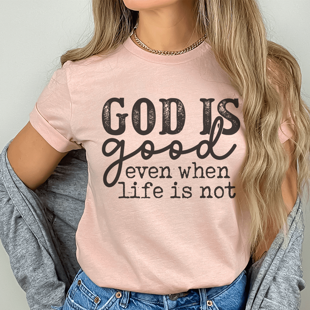 God Is Good Even When Life Is Not Tee
