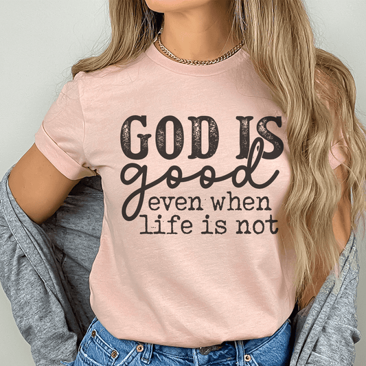God Is Good Even When Life Is Not Tee